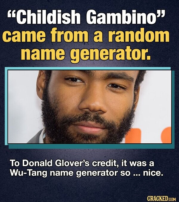 Childish Gambino came from a random name generator. To Donald Glover's credit, it was a Wu-Tang name generator so ... nice. CRACKED.COM