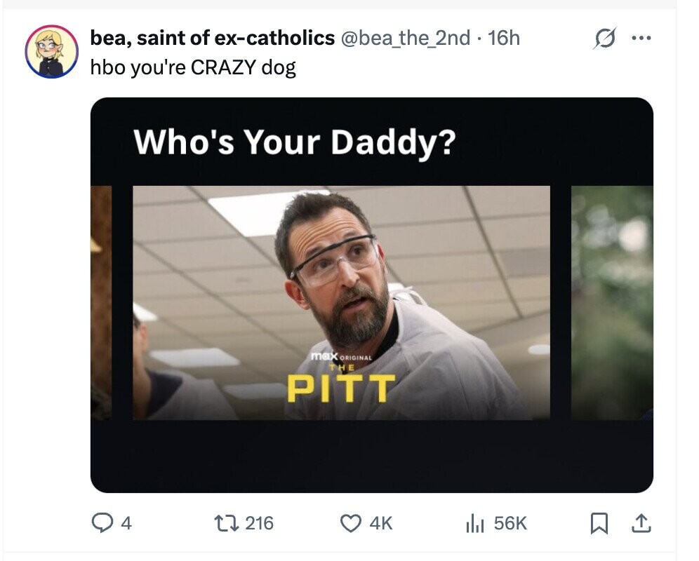 bea, saint of ex-catholics @bea_the_2nd.16h ... hbo you're CRAZY dog Who's Your Daddy? max ORIGINAL THE PITT 4 216 4K 56K