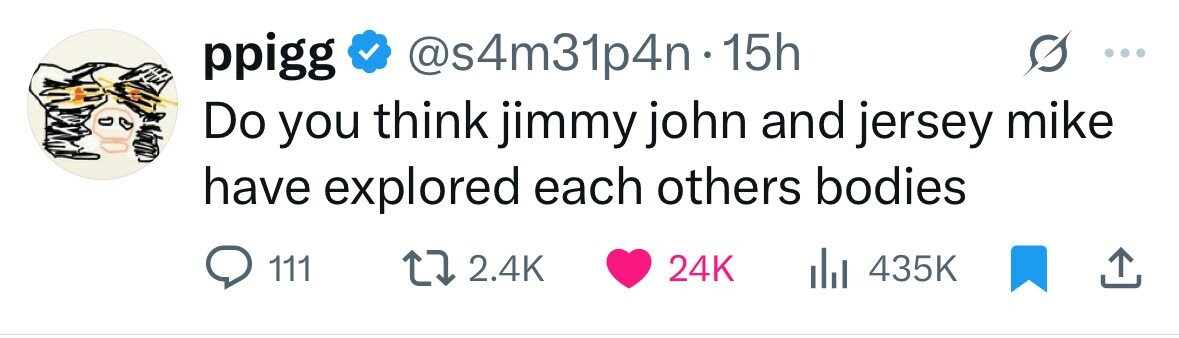 ppigg @s4m31p4n1 15h Do you think jimmy john and jersey mike have explored each others bodies 111 2.4K 24K 435K 