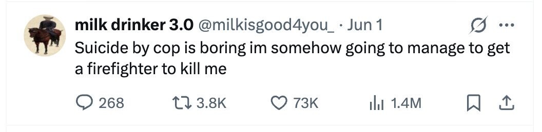 milk drinker 3.0 @milkisgood4you_.Jun 1 ... Suicide by cop is boring im somehow going to manage to get a firefighter to kill me 268 3.8K 73K 1.4M