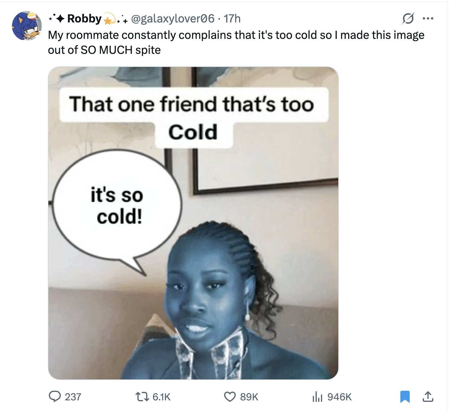+ @galaxylover06.17h O ... Robby My roommate constantly complains that it's too cold so I made this image out of so MUCH spite That one friend that's too Cold it's so cold! 237 6.1K 89K del 946K
