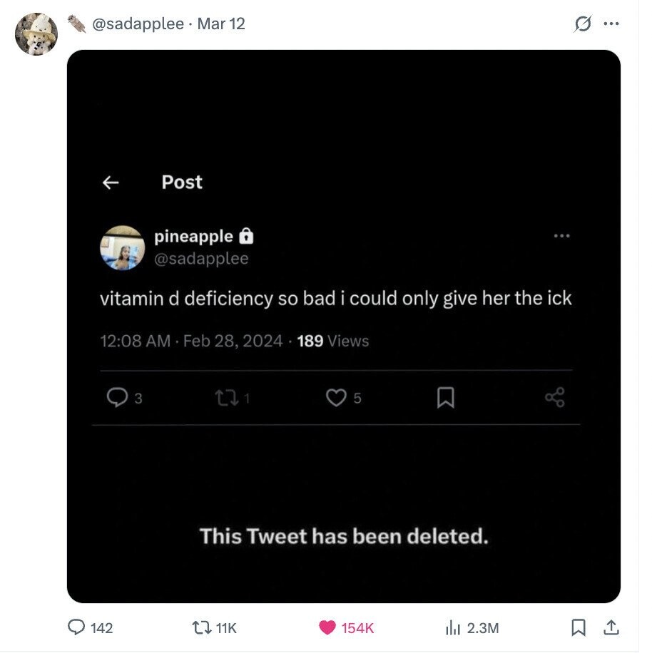 @sadapplee.Mar 12 G ... Post pineapple @sadapplee vitamin d deficiency so bad i could only give her the ick 12:08 AM Feb 28, 2024 189 Views 3 1 5 This Tweet has been deleted. 142 11K 154K 2.3M ادار