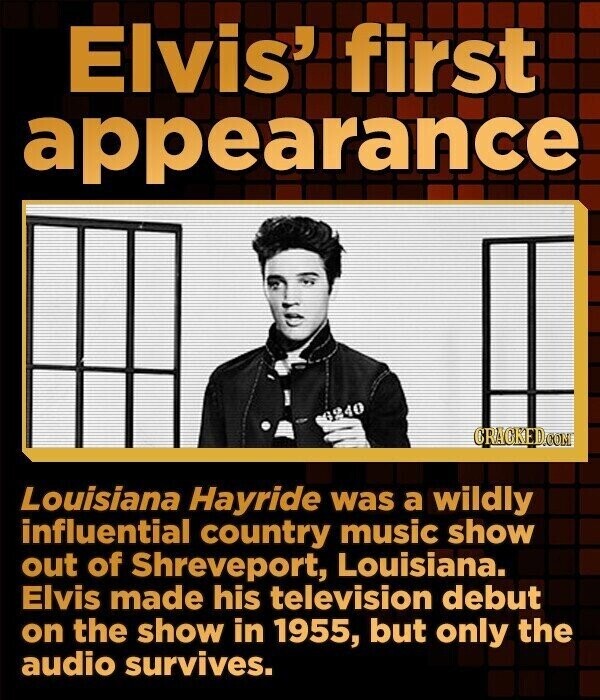 Elvis' first appearance CRACKED.COM Louisiana Hayride was a wildly influential country music show out of Shreveport, Louisiana. Elvis made his television debut on the show in 1955, but only the audio survives.