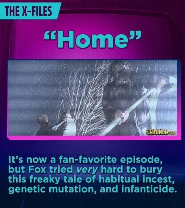 THE X-FILES Home CRACKED.COM It's now a fan-favorite episode, but Fox tried very hard to bury this freaky tale of habitual incest, genetic mutation, and infanticide.