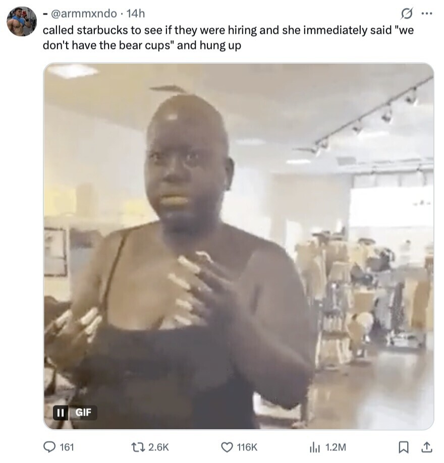 O ... - @armmxndo 14h called starbucks to see if they were hiring and she immediately said we don't have the bear cups and hung up GIF II 161 2.6K 116K 1.2M 