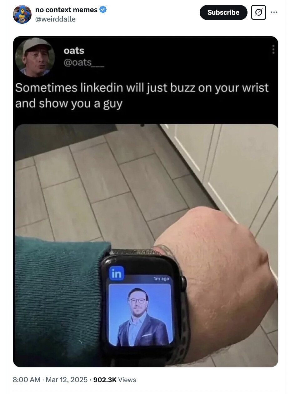 no context memes Subscribe @weirddalle oats @oats Sometimes linkedin will just buzz on your wrist and show you a guy in 1m ago 8:00 AM . Mar 12, 2025 902.3K Views