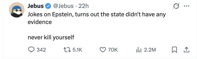 Jebus @Jebus . 22h ... Jokes on Epstein, turns out the state didn't have any evidence never kill yourself 342 5.1K 70K 2.2M