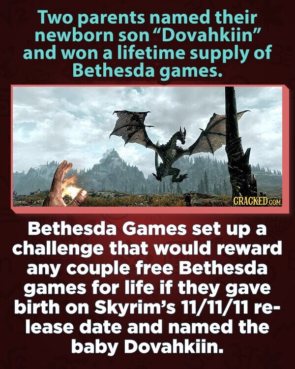 Two parents named their newborn son Dovahkiin and won a lifetime supply of Bethesda games. CRACKED.COM Bethesda Games set up a challenge that would reward any couple free Bethesda games for life if they gave birth on Skyrim's 11/11/11 re- lease date and named the baby Dovahkiin.