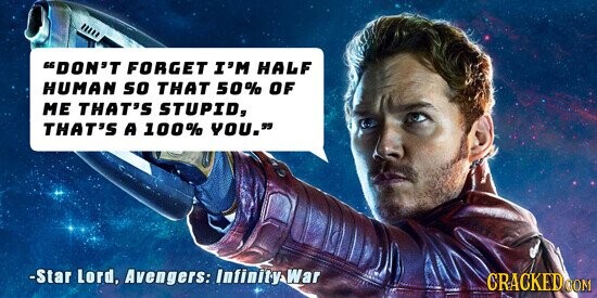DON'T FORGET I'M HALF HUMAN so THAT 50% OF ME THAT'S STUPID, THAT'S A 100% YOU. -Star Lord, Avengers: Infinity: War CRACKED COM