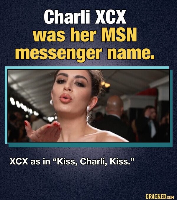 Charli XCX was her MSN messenger name. XCX as in Kiss, Charli, Kiss. CRACKED.COM