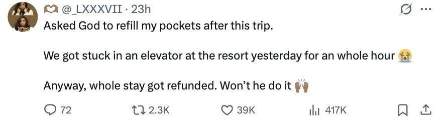 @_LXXXVII 23h ... Asked God to refill my pockets after this trip. We got stuck in an elevator at the resort yesterday for an whole hour Anyway, whole stay got refunded. Won't he do it 72 2.3K 39K 417K 