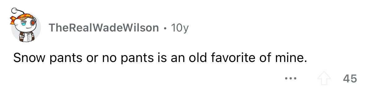 TheRealWadeWilson 10y Snow pants or no pants is an old favorite of mine. ... 45