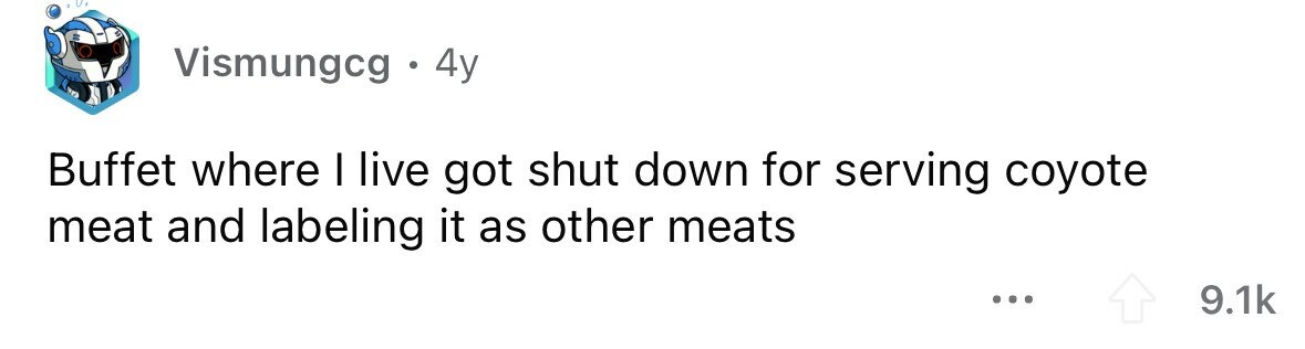 Vismungcg . 4y Buffet where I live got shut down for serving coyote meat and labeling it as other meats ... 9.1k