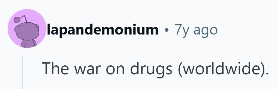 lapandemonium 7y ago The war on drugs (worldwide). 