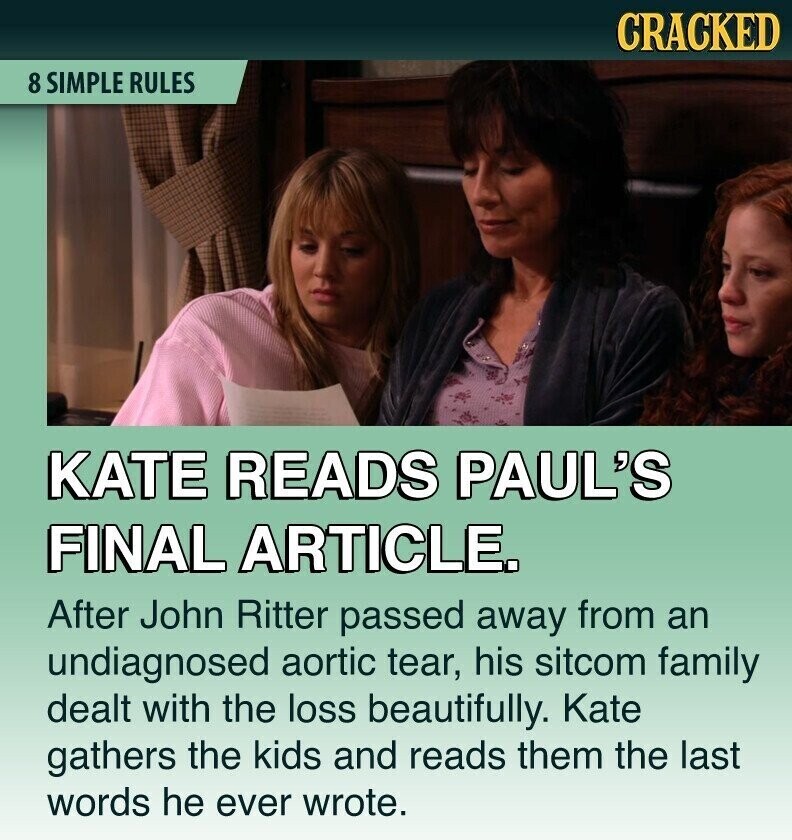 CRACKED 8 SIMPLE RULES KATE READS PAUL'S FINAL ARTICLE. After John Ritter passed away from an undiagnosed aortic tear, his sitcom family dealt with the loss beautifully. Kate gathers the kids and reads them the last words he ever wrote.