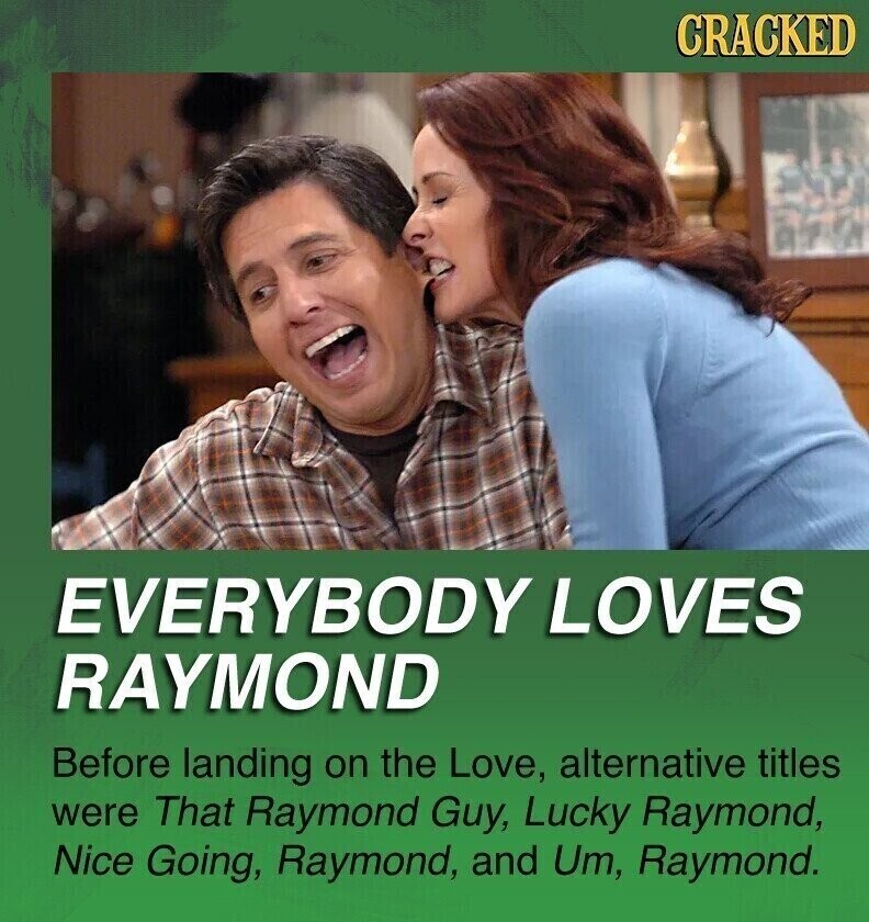CRACKED EVERYBODY LOVES RAYMOND Before landing on the Love, alternative titles were That Raymond Guy, Lucky Raymond, Nice Going, Raymond, and Um, Raymond.