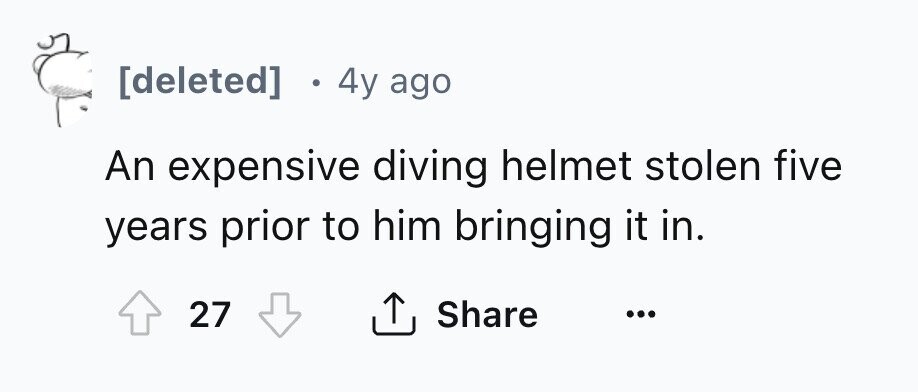 [deleted] . 4y ago An expensive diving helmet stolen five years prior to him bringing it in. 27 Share ... 