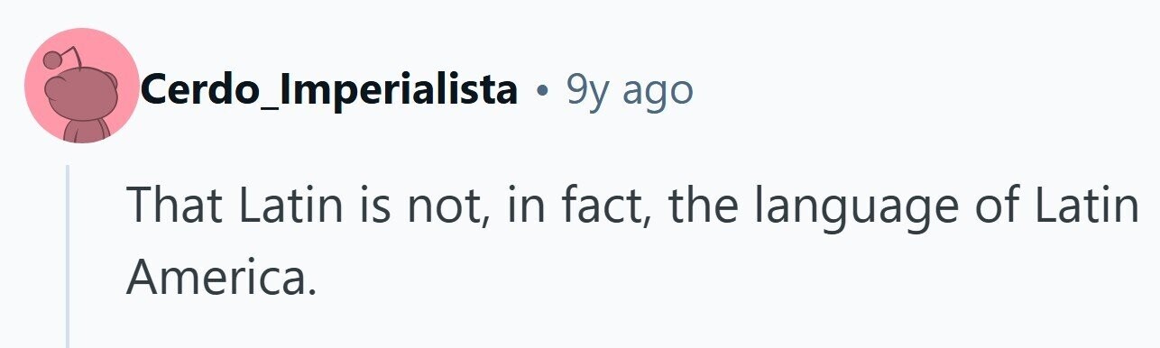 Cerdo_Imperialista . 9y ago That Latin is not, in fact, the language of Latin America.