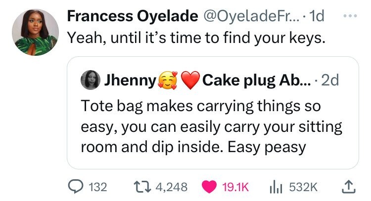 Francess Oyelade @OyeladeFr.... .1d ... Yeah, until it's time to find your keys. Jhenny Cake plug Ab... 2d Tote bag makes carrying things so easy, you can easily carry your sitting room and dip inside. Easy peasy 132 4,248 19.1K 532K