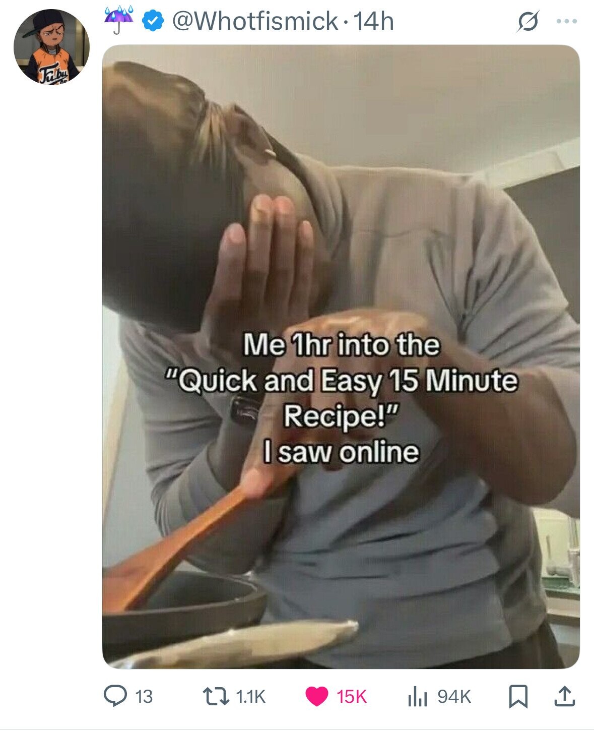 @Whotfismick-14h S ... Fulbu Me 1hr into the Quick and Easy 15 Minute Recipe! I saw online 13 1.1K 15K 94K 