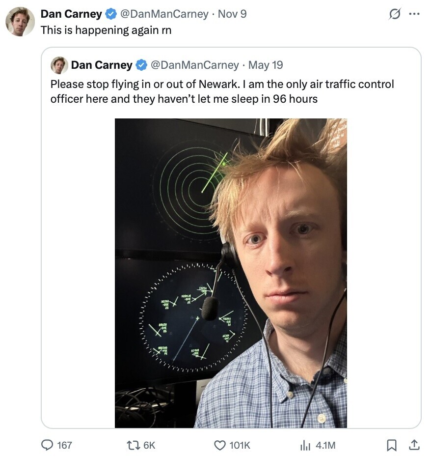 s ... Dan Carney @DanManCarney Nov 9 This is happening again rn Dan Carney @DanManCarney May 19 Please stop flying in or out of Newark. I am the only air traffic control officer here and they haven't let me sleep in 96 hours BCHOZE La 167 6K 101K 4.1M 