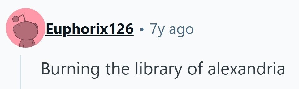 Euphorix126 e 7y ago Burning the library of alexandria 