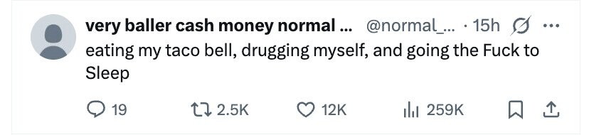 very baller cash money normal... @normal_... 15h ... eating my taco bell, drugging myself, and going the Fuck to Sleep 19 2.5K 12K 259K