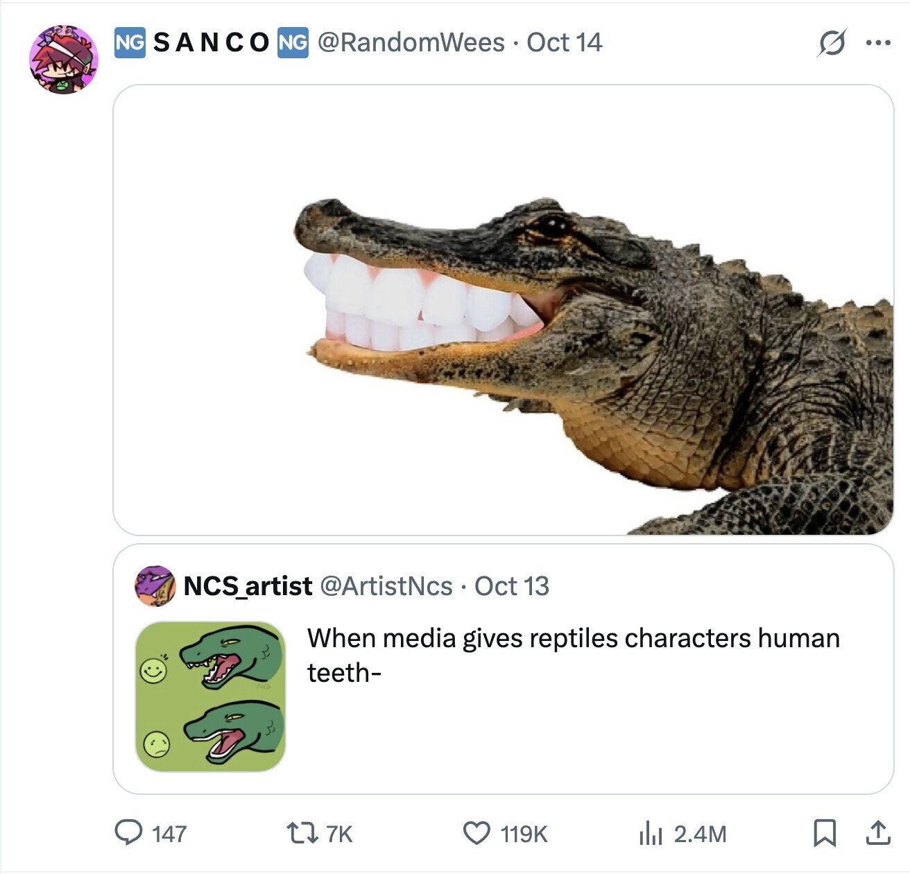 NG SANCO NG @RandomWees Oct 14 S ... NCS_artist @ArtistNcs Oct 13 When media gives reptiles characters human teeth- 147 7K 119K del 2.4M 