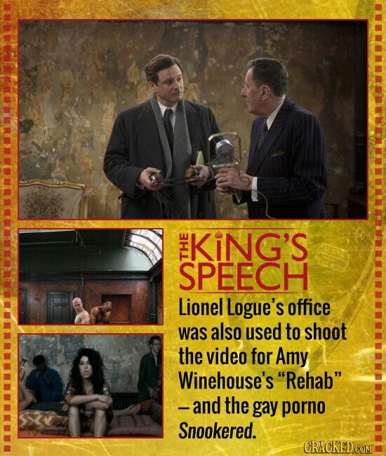 KING'S SPEECH THE Lionel Logue's office was also used to shoot the video for Amy Winehouse's Rehab and the gay porno Snookered. CRACKED.COM