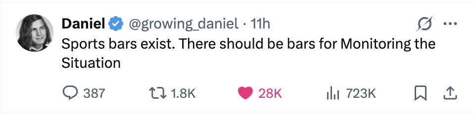 Daniel @growing_daniel . 1 11h ... Sports bars exist. There should be bars for Monitoring the Situation 387 1.8K 28K 723K