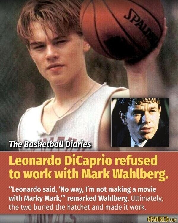 SPALDING The Basketball Diaries Leonardo DiCaprio refused to work with Mark Wahlberg. Leonardo said, 'No way, I'm not making a movie with Marky Mark,'''' remarked Wahlberg. Ultimately, the two buried the hatchet and made it work. CRACKED.COM
