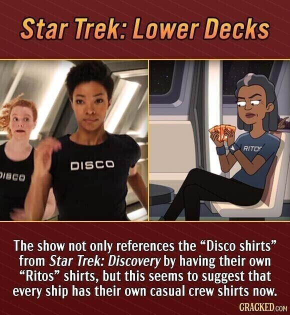 Star Trek: Lower Decks RITOS DISCO ISCO The show not only references the Disco shirts from Star Trek: Discovery by having their own Ritos shirts, but this seems to suggest that every ship has their own casual crew shirts now. CRACKED.COM