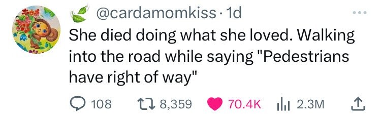 @cardamomkiss 1d ... She died doing what she loved. Walking into the road while saying Pedestrians have right of way 108 8,359 70.4K 2.3M