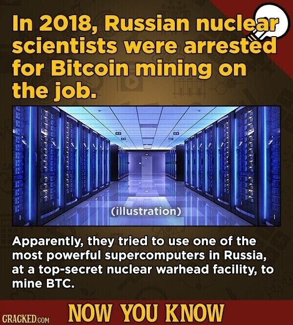 In 2018, Russian nuclear scientists were arrested for Bitcoin mining on the job. (illustration) Apparently, they tried to use one of the most powerful supercomputers in Russia, at a top-secret nuclear warhead facility, to mine ВТС. NOW YOU KNOW CRACKED.COM