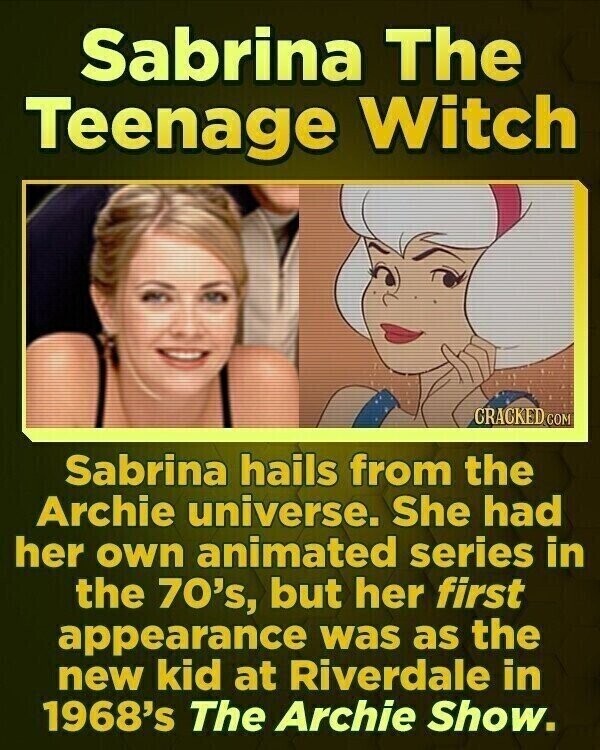 Sabrina The Teenage Witch CRACKED.COM Sabrina hails from the Archie universe. She had her own animated series in the 70's, but her first appearance was as the new kid at Riverdale in 1968's The Archie Show.
