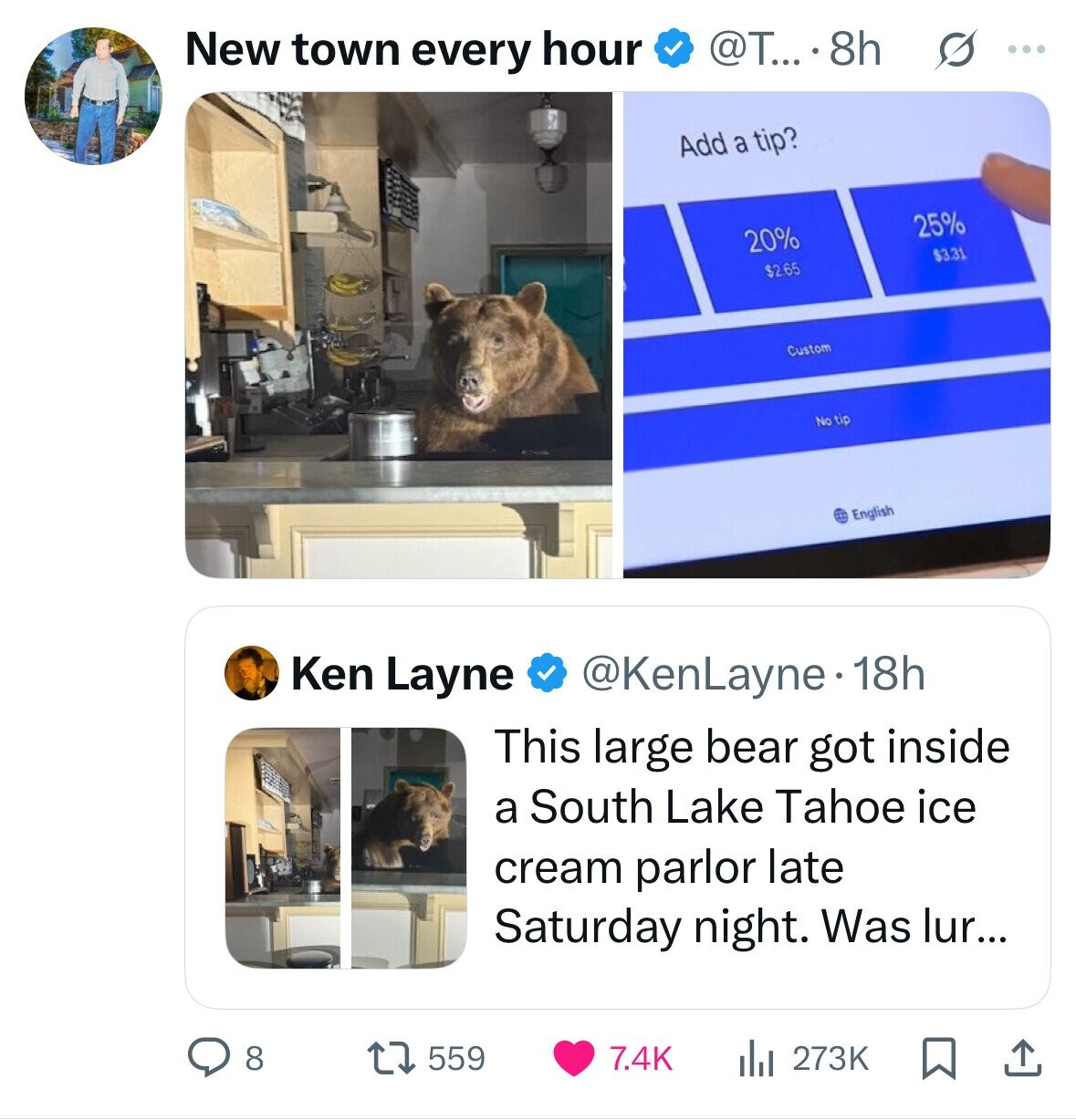 @T....8h New town every hour ... Add a tip? 25% 20% $3.31 $2.65 Custom No tip English Ken Layne @KenLayne.1 18h This large bear got inside a South Lake Tahoe ice cream parlor late Saturday night. Was lur... 8 559 7.4K 273K 