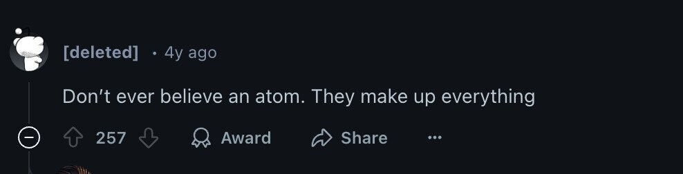 4y ago Don't ever believe an atom. They make up everything 257 Award Share ...