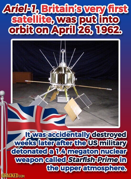 Ariel-1, Britain's very first satellite, was put into orbit on April 26, 1962. It was accidentally destroyed weeks later after the US military detonated a 1.4 megaton nuclear weapon called Starfish-Prime in the upper atmosphere. GRACKED.COM