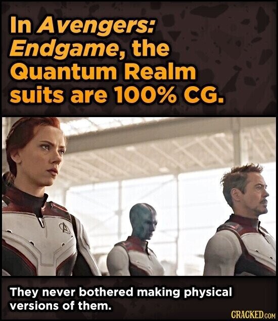 In Avengers: Endgame, the Quantum Realm suits are 100% CG. They never bothered making physical versions of them. CRACKED.COM