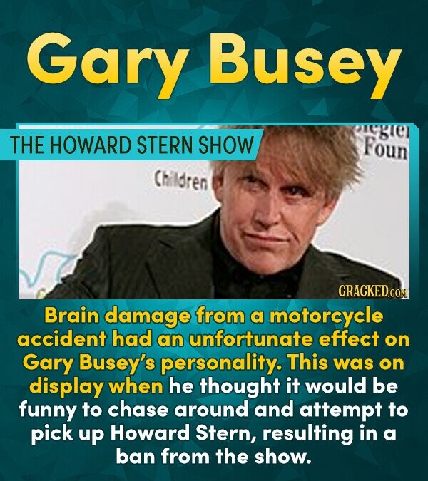 Gary Busey THE HOWARD STERN SHOW Foun Children CRACKED COM Brain damage from a motorcycle accident had an unfortunate effect on Gary Busey's personali
