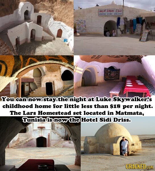 Leugal Falm JX Hore fill DATES You can now stay the night at Luke Skywalker's childhood home for little less than $18 per night. The Lars Homestead set located in Matmata, Tunisia is now the Hotel Sidi Driss. CRACKED.COM