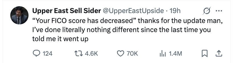 G Upper East Sell Sider @UpperEastUpside - 1 19h ... Your FICO score has decreased thanks for the update man, I've done literally nothing different since the last time you told me it went up 124 4.6K 70K 1.4M