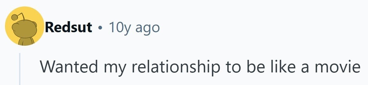 Redsut t 10y ago Wanted my relationship to be like a movie 