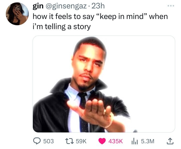 gin @ginsengaz 23h ... how it feels to say keep in mind when i'm telling a story 503 59K 435K 5.3M