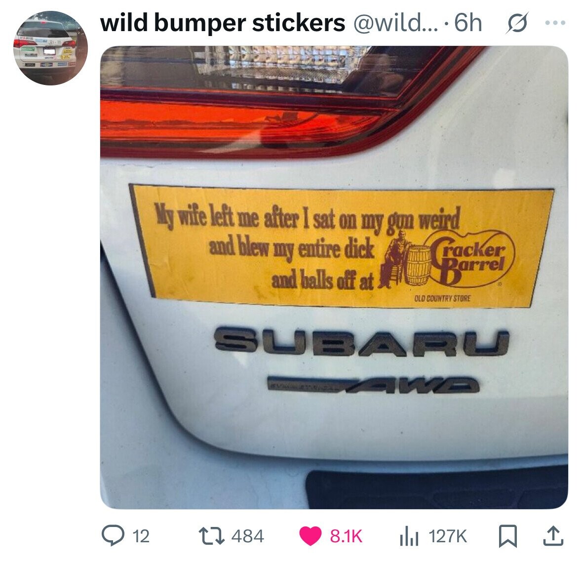 wild bumper stickers @wild... 6h s ... My wife left me after I sat on my gun weird and blew my entire dick and balls off at OLD COUNTRY STORE SUBARU AWD 12 8.1K 484 127K 