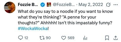 Fozzie в... @FozzieB... May 2, 2022 G ... What do you say to a noodle if you want to know what they're thinking? A penne for your thoughts? Ahhhhh! Isn't this impastably funny? #WockaWocka! 12 90 569 