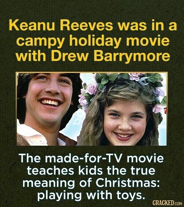 Keanu Reeves was in a campy holiday movie with Drew Barrymore The made-for-TV movie teaches kids the true meaning of Christmas: playing with toys. CRACKED.COM