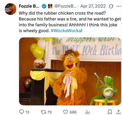 Fozzie в... @FozzieB... Apr 27, 2022 G ... Why did the rubber chicken cross the road? Because his father was a tire, and he wanted to get into the family business! Ahhhhh! I think this joke is wheely good. #WockaWocka! The Muppets wish The BEST 10th Birth 13 79 686 