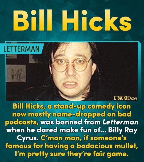 Bill Hicks LETTERMAN CRACKEDCO Bill Hicks, a stand-up comedy icon now mostly name-dropped on bad podcasts, was banned from Letterman when he dared mak