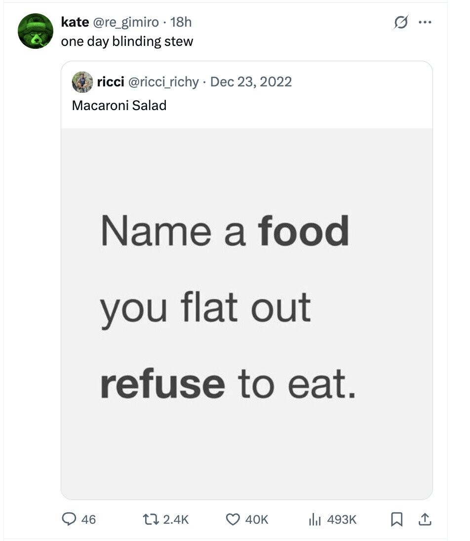 kate @re_gimiro 18h G ... one day blinding stew ricci @ricci_richy . Dec 23, 2022 Macaroni Salad Name a food you flat out refuse to eat. 46 2.4K 40K 493K